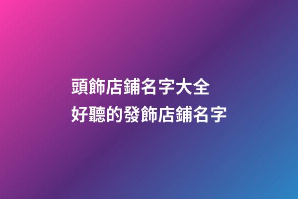 頭飾店鋪名字大全 好聽的發飾店鋪名字-第1張-店鋪起名-玄機派